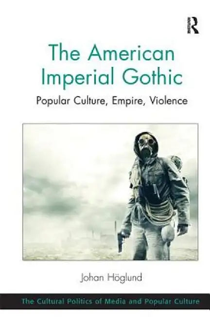 The American Imperial Gothic: Popular Culture, Empire, Violence by Johan Hoglund