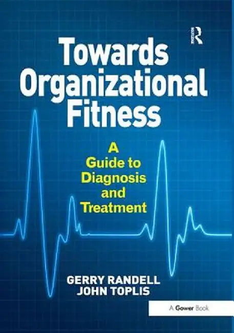 Towards Organizational Fitness: A Guide to Diagnosis and Treatment. by Gerry Randell and John Toplis by Gerry Randell