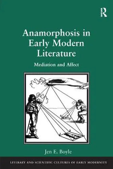 Anamorphosis in Early Modern Literature: Mediation and Affect by Jen E. Boyle