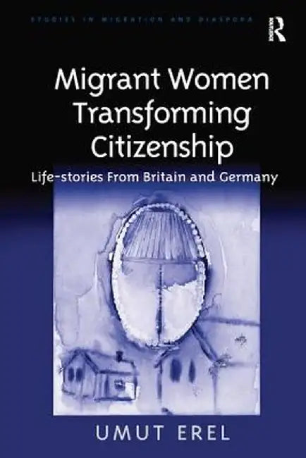 Migrant Women Transforming Citizenship: Life-Stories from Britain and Germany by Umut Erel