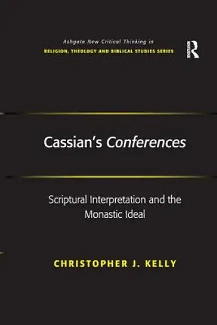 Cassian's Conferences: Scriptural Interpretation and the Monastic Ideal by Christopher J. Kelly