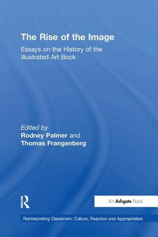 The Rise of the Image: Essays on the History of the Illustrated Art Book by Rodney Palmer