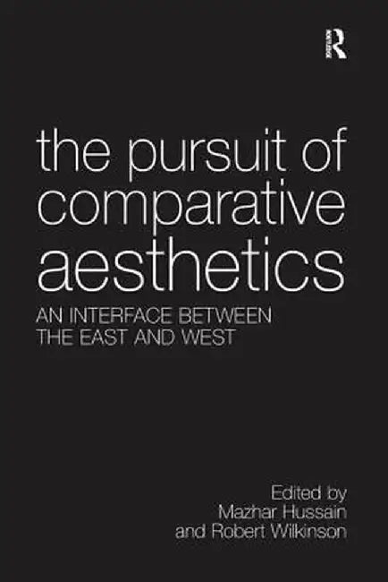 The Pursuit of Comparative Aesthetics: An Interface Between the East and West by Mazhar Hussain