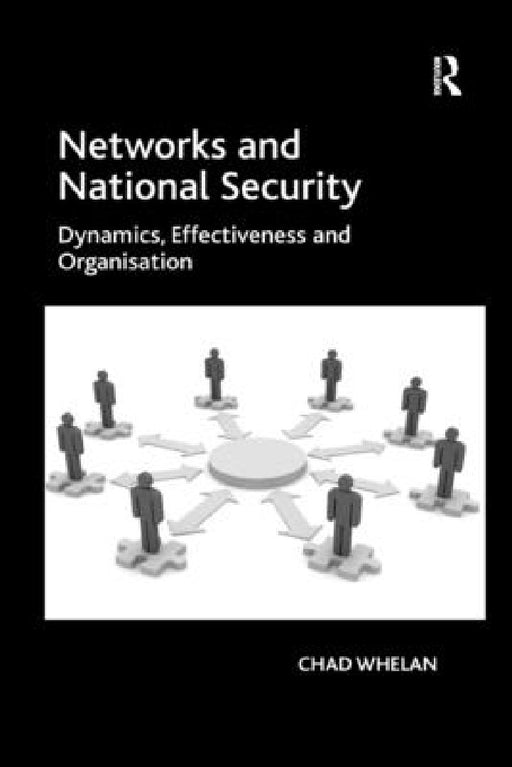 Networks and National Security: Dynamics, Effectiveness and Organisation by Chad Whelan