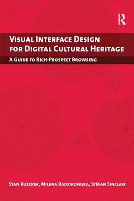 Visual Interface Design for Digital Cultural Heritage: A Guide to Rich-Prospect Browsing by Stan Ruecker