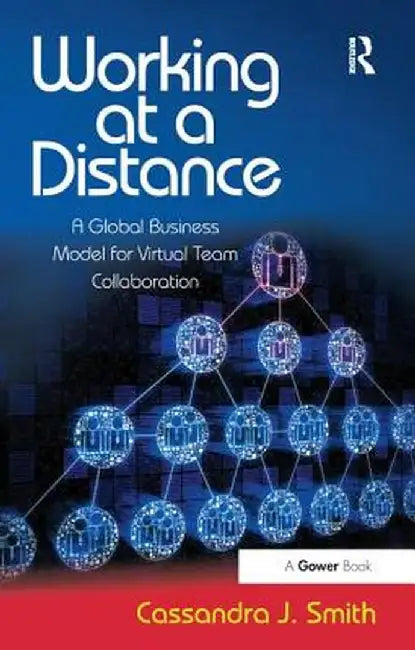 Working at a Distance: A Global Business Model for Virtual Team Collaboration by Cassandra J. Smith