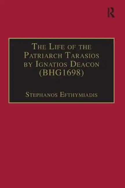 The Life of the Patriarch Tarasios by Ignatios Deacon (Bhg1698): Introduction, Edition, Translation and Commentary by Stephanos Efthymiadis