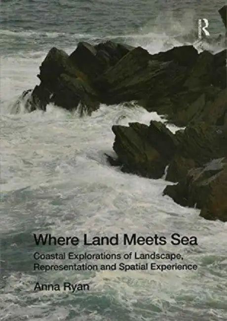 Where Land Meets Sea: Coastal Explorations of Landscape, Representation and Spatial Experience by Anna Ryan