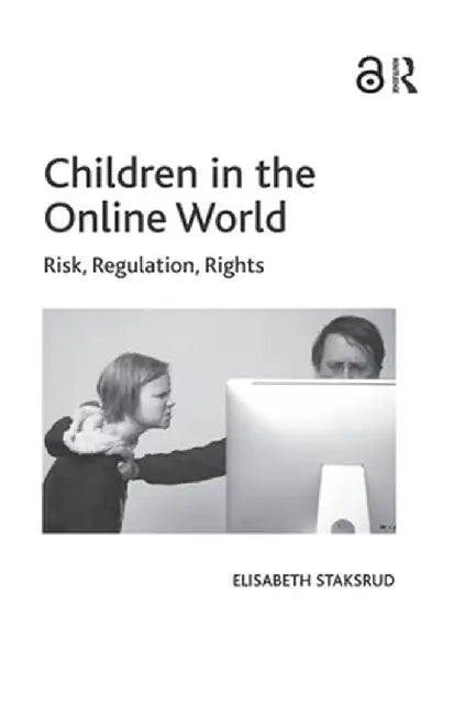 Children in the Online World: Risk, Regulation, Rights by Elisabeth Staksrud