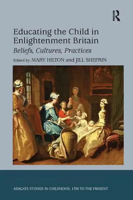 Educating the Child in Enlightenment Britain: Beliefs, Cultures, Practices by Jill Shefrin