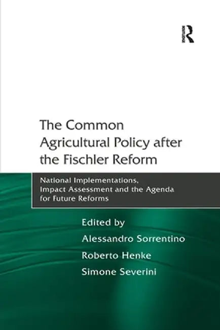 The Common Agricultural Policy after the Fischler Reform: National Implementations, Impact Assessment and the Agenda for Future Reforms by Alessandro Sorrentino