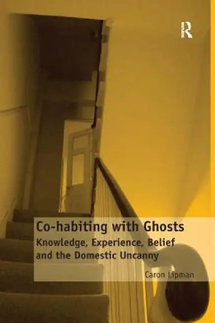 Co-habiting with Ghosts: Knowledge, Experience, Belief and the Domestic Uncanny by Caron Lipman