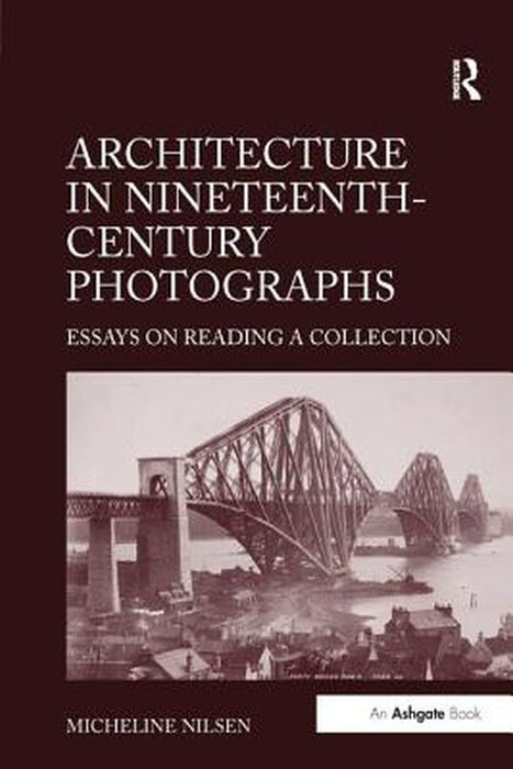 Architecture in Nineteenth-Century Photographs: Essays on Reading a Collection by Micheline Nilsen