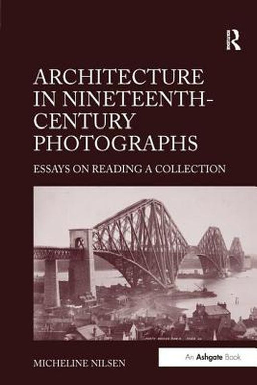 Architecture in Nineteenth-Century Photographs: Essays on Reading a Collection by Micheline Nilsen