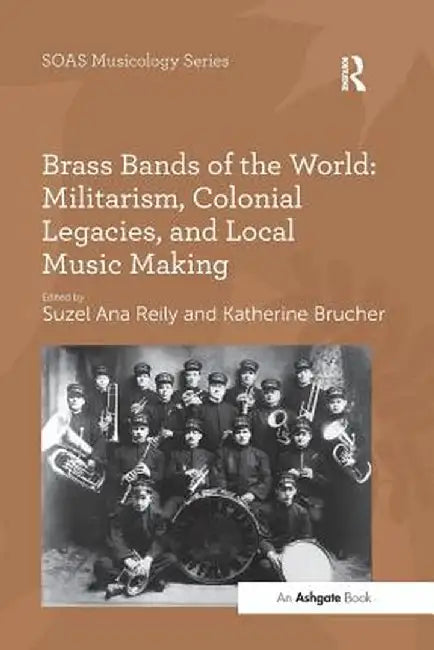 Brass Bands of the World: Militarism, Colonial Legacies, and Local Music Making by Katherine Brucher