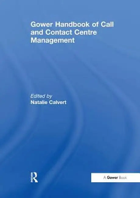 Gower Handbook of Call and Contact Centre Management by Natalie Calvert