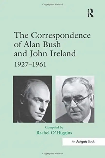 The Correspondence of Alan Bush and John Ireland: 1927-1961 by Rachel O'Higgins