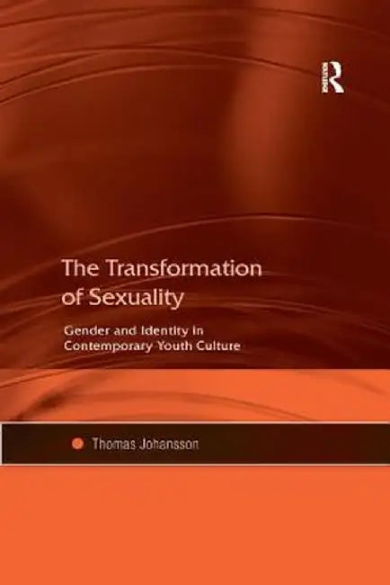 The Transformation of Sexuality: Gender and Identity in Contemporary Youth Culture by Thomas Johansson