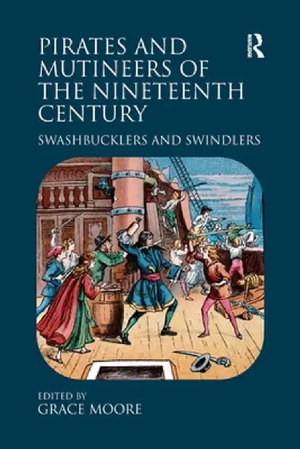 Pirates and Mutineers of the Nineteenth Century: Swashbucklers and Swindlers by Grace Moore