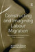 Constructing and Imagining Labour Migration: Perspectives of Control from Five Continents by Sandra Mantu