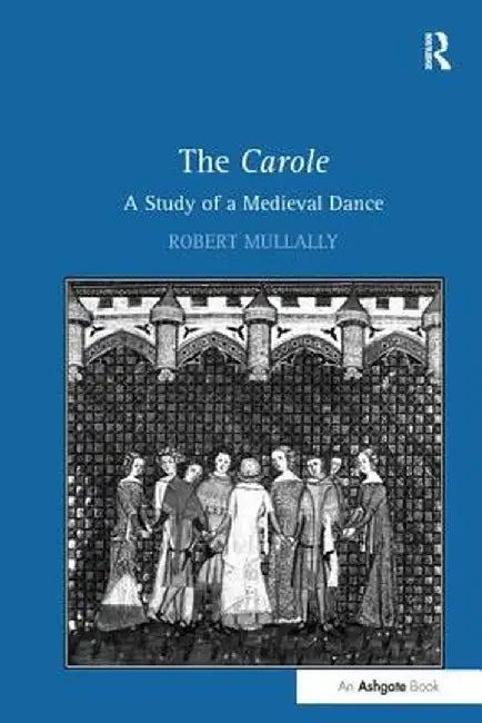 The Carole: A Study of a Medieval Dance by Robert Mullally