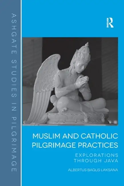 Muslim and Catholic Pilgrimage Practices: Explorations Through Java by Albertus Bagus Laksana