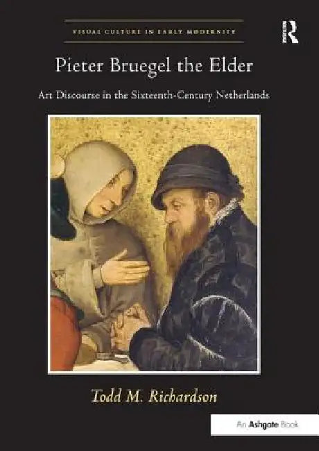Pieter Bruegel the Elder: Art Discourse in the Sixteenth-Century Netherlands by Todd M. Richardson