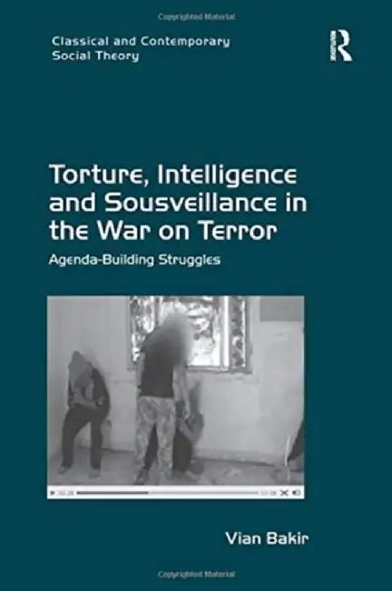 Torture, Intelligence and Sousveillance in the War on Terror: Agenda-Building Struggles by Vian Bakir