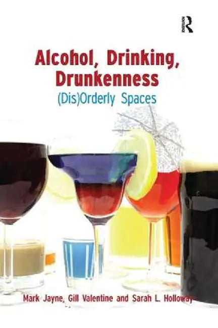 Alcohol, Drinking, Drunkenness: (Dis)Orderly Spaces by Mark Jayne