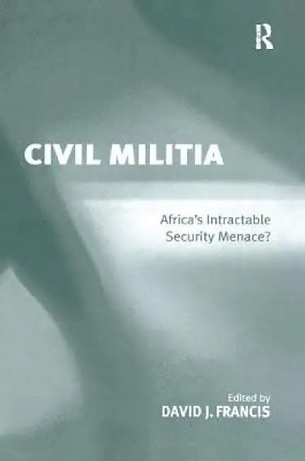 Civil Militia: Africa's Intractable Security Menace? by David J. Francis