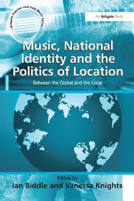 Music, National Identity and the Politics of Location: Between the Global and the Local by Vanessa Knights