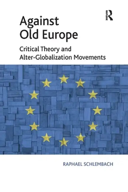 Against Old Europe: Critical Theory and Alter-Globalization Movements by Raphael Schlembach