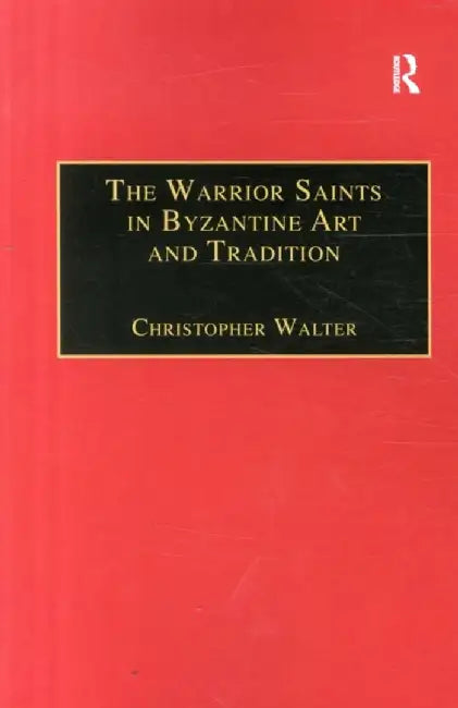 The Warrior Saints in Byzantine Art and Tradition by Christopher Walter