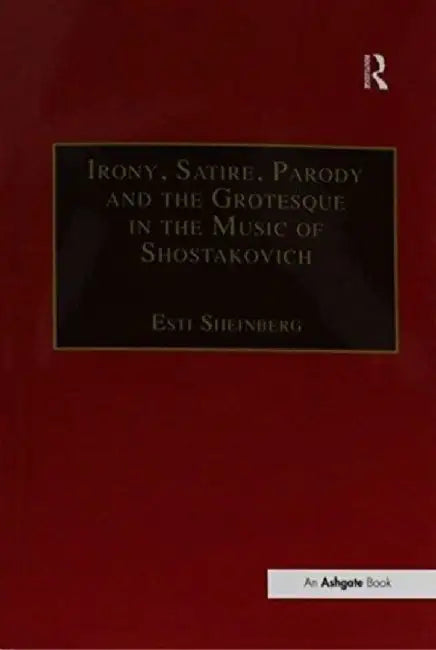 Irony, Satire, Parody and the Grotesque in the Music of Shostakovich: A Theory of Musical Incongruities by Esti Sheinberg