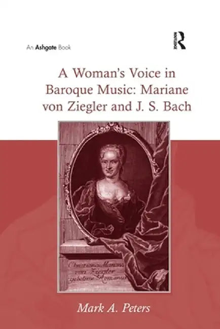A Woman's Voice in Baroque Music: Mariane Von Ziegler and J.S. Bach by MarkA. Peters