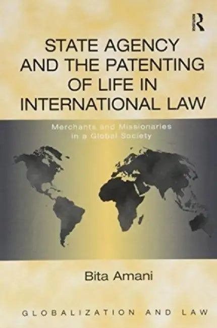 State Agency and the Patenting of Life in International Law: Merchants and Missionaries in a Global Society by Bita Amani