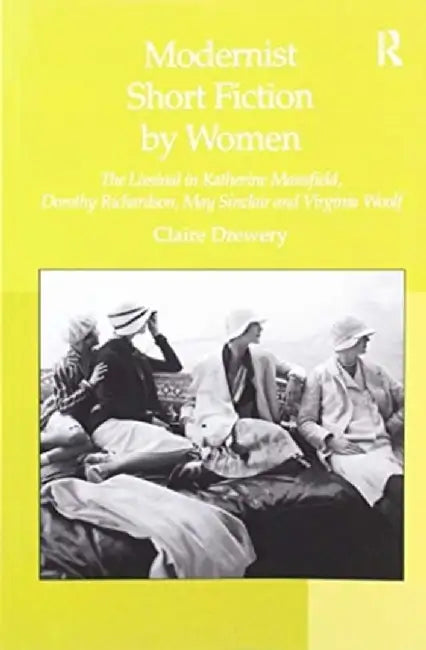 Modernist Short Fiction by Women: The Liminal in Katherine Mansfield, Dorothy Richardson, May Sinclair and Virginia Woolf by Claire Drewery