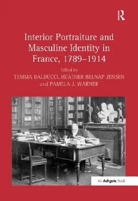 Interior Portraiture and Masculine Identity in France, 1789-1914 by Temma Balducci