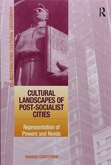 Cultural Landscapes of Post-Socialist Cities: Representation of Powers and Needs by Mariusz Czepczynski