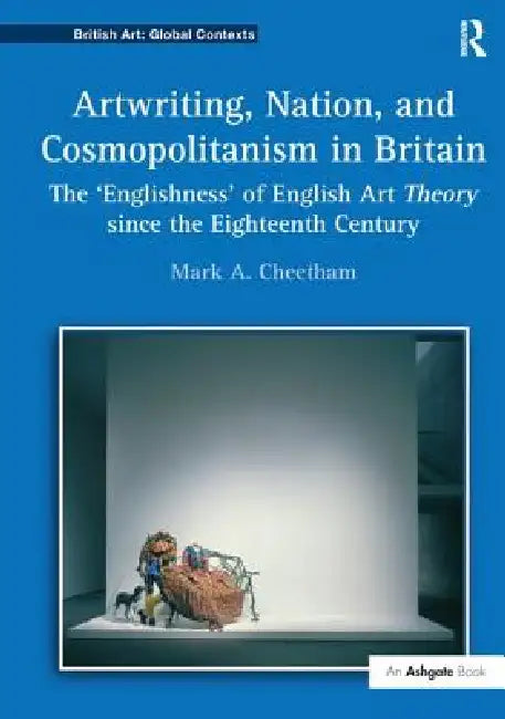 Artwriting, Nation, and Cosmopolitanism in Britain: The 'Englishness' of English Art Theory Since the Eighteenth Century by Mark A. Cheetham