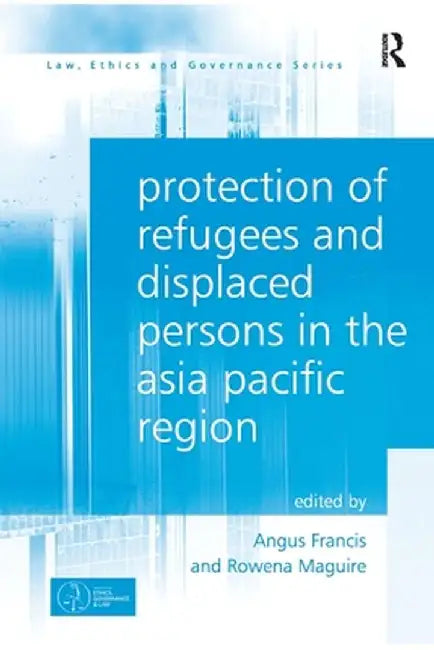 Protection of Refugees and Displaced Persons in the Asia Pacific Region by Angus Francis