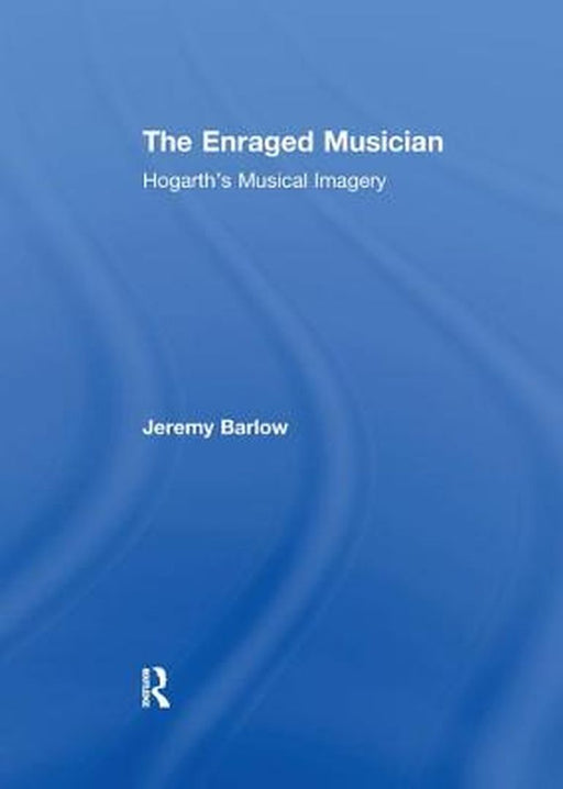 The Enraged Musician: Hogarth's Musical Imagery by Jeremy Barlow