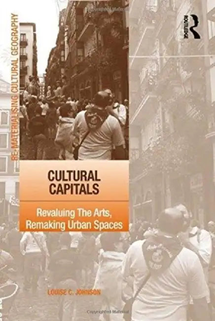 Cultural Capitals: Revaluing the Arts, Remaking Urban Spaces by Louise Johnson