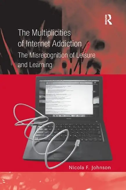 The Multiplicities of Internet Addiction: The Misrecognition of Leisure and Learning by Nicola F. Johnson