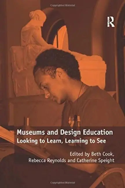 Museums and Design Education: Looking to Learn, Learning to See by Rebecca Reynolds