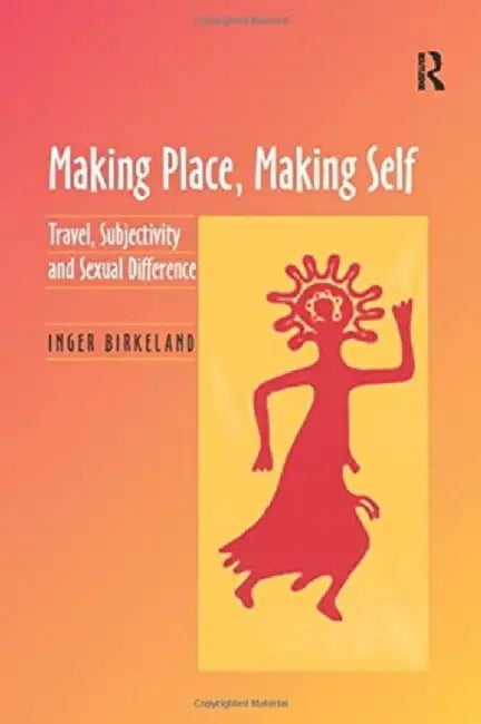 Making Place, Making Self: Travel, Subjectivity and Sexual Difference by Inger Birkeland