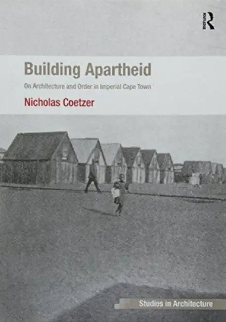 Building Apartheid: On Architecture and Order in Imperial Cape Town by Nicholas Coetzer