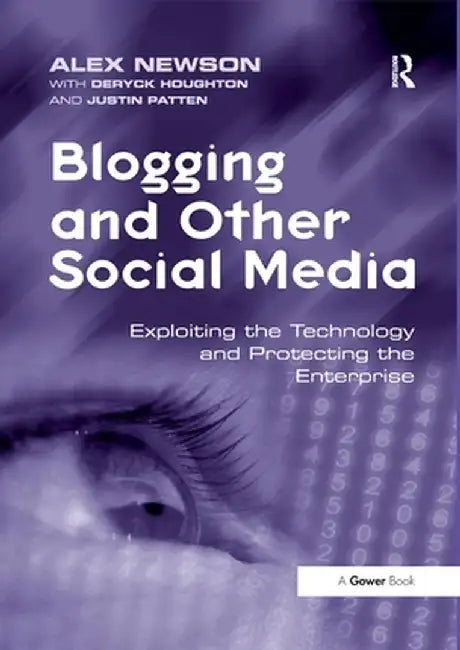 Blogging and Other Social Media: Exploiting the Technology and Protecting the Enterprise by Alex Newson