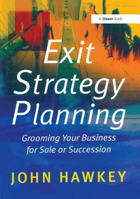 Exit Strategy Planning: Grooming Your Business for Sale or Succession by John Hawkey
