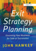 Exit Strategy Planning: Grooming Your Business for Sale or Succession by John Hawkey